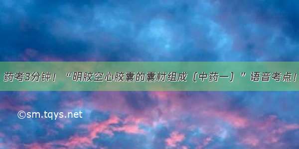 药考3分钟！“明胶空心胶囊的囊材组成（中药一）”语音考点！