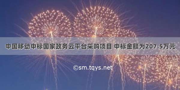 中国移动中标国家政务云平台采购项目 中标金额为207.5万元