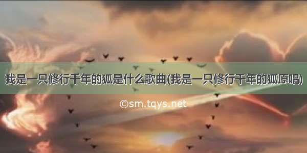 我是一只修行千年的狐是什么歌曲(我是一只修行千年的狐原唱)