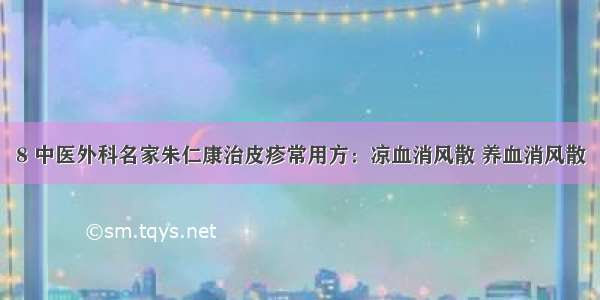 8 中医外科名家朱仁康治皮疹常用方：凉血消风散 养血消风散