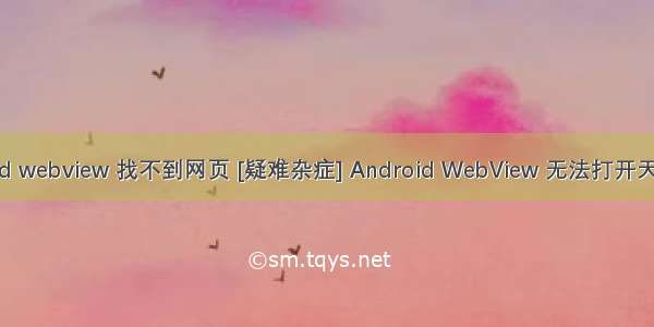 android webview 找不到网页 [疑难杂症] Android WebView 无法打开天猫页面