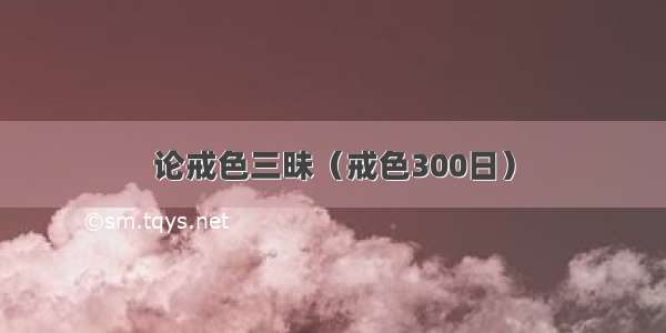 论戒色三昧（戒色300日）