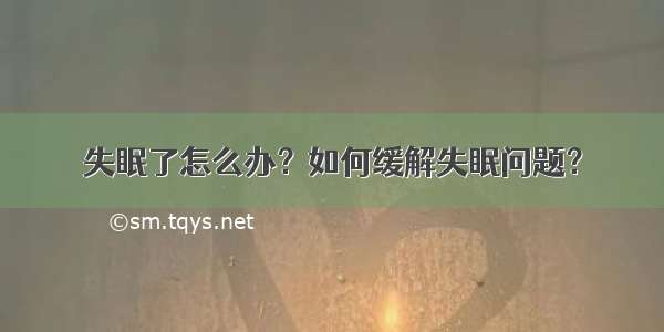 失眠了怎么办？如何缓解失眠问题？