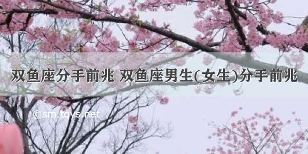 双鱼座分手前兆 双鱼座男生(女生)分手前兆