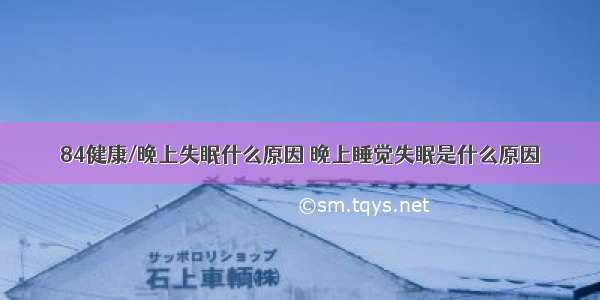 84健康/晚上失眠什么原因 晚上睡觉失眠是什么原因