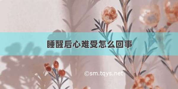 睡醒后心难受怎么回事