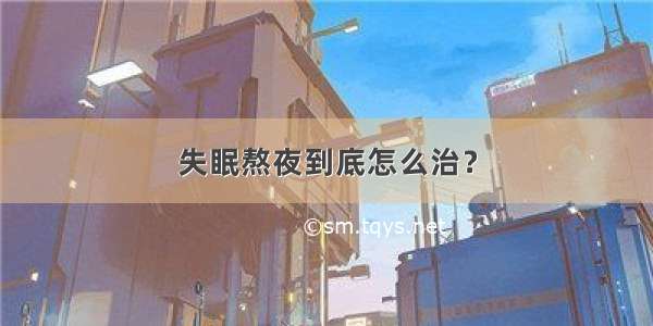 失眠熬夜到底怎么治？