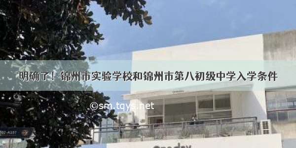 明确了！锦州市实验学校和锦州市第八初级中学入学条件