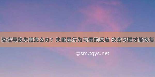 熬夜导致失眠怎么办？失眠是行为习惯的反应 改变习惯才能恢复