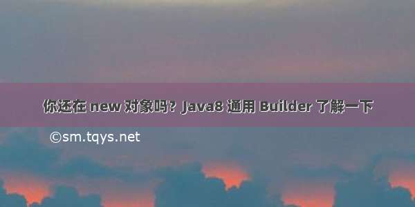 你还在 new 对象吗？Java8 通用 Builder 了解一下