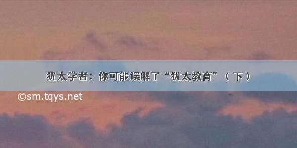 犹太学者：你可能误解了“犹太教育”（下）