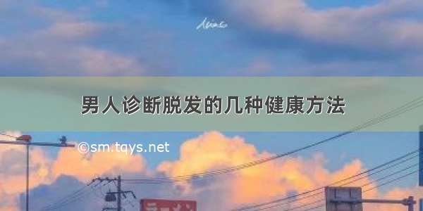 男人诊断脱发的几种健康方法