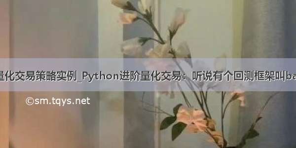 python量化交易策略实例_Python进阶量化交易：听说有个回测框架叫backtrader