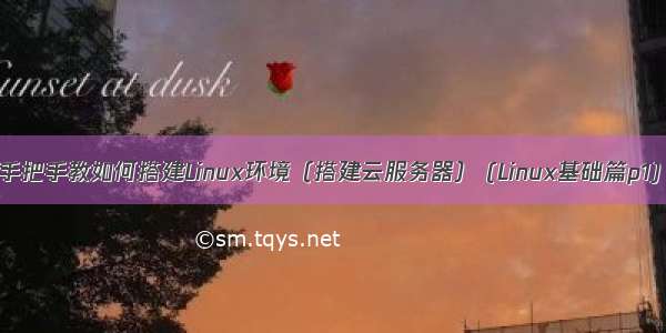 手把手教如何搭建Linux环境（搭建云服务器） (Linux基础篇p1)