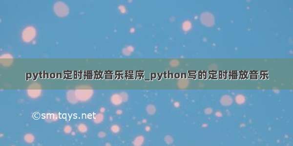 python定时播放音乐程序_python写的定时播放音乐
