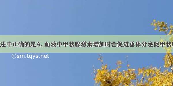 下列各项叙述中正确的是A. 血液中甲状腺激素增加时会促进垂体分泌促甲状腺激素B. 血