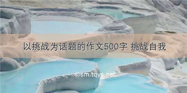 以挑战为话题的作文500字 挑战自我