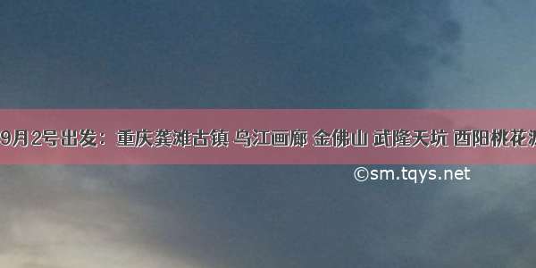 2799元┃9月2号出发：重庆龚滩古镇 乌江画廊 金佛山 武隆天坑 酉阳桃花源 九黎城