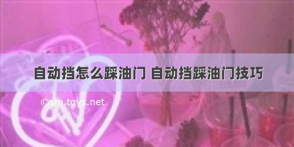 自动挡怎么踩油门 自动挡踩油门技巧