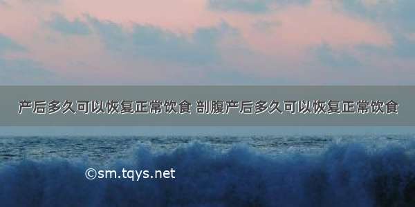 产后多久可以恢复正常饮食 剖腹产后多久可以恢复正常饮食