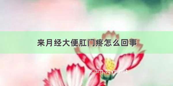 来月经大便肛门疼怎么回事