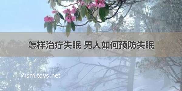 怎样治疗失眠 男人如何预防失眠