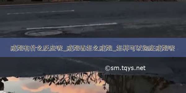 戒烟有什么反应呢_戒烟香怎么戒烟_怎样可以彻底戒烟呢