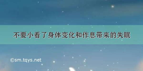 不要小看了身体变化和作息带来的失眠