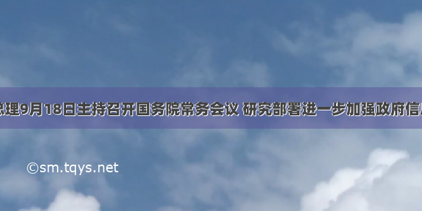 李克强总理9月18日主持召开国务院常务会议 研究部署进一步加强政府信息公开工