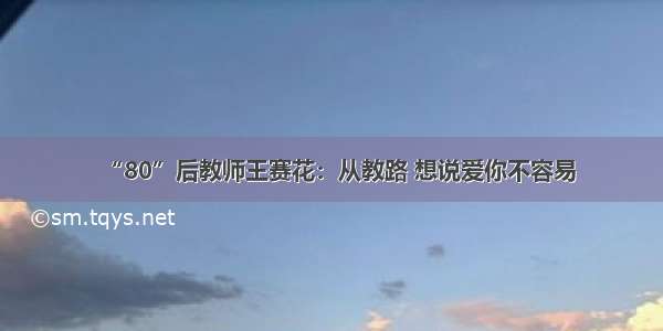 “80”后教师王赛花：从教路 想说爱你不容易