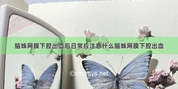 脑蛛网膜下腔出血后日常应注意什么脑蛛网膜下腔出血