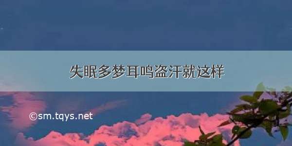 失眠多梦耳鸣盗汗就这样