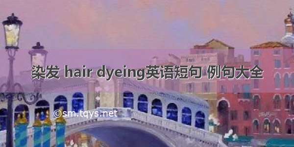 染发 hair dyeing英语短句 例句大全