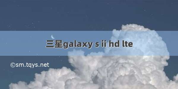 三星galaxy s ii hd lte