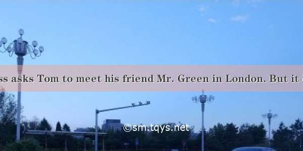 One day the boss asks Tom to meet his friend Mr. Green in London. But it is his 1time to c