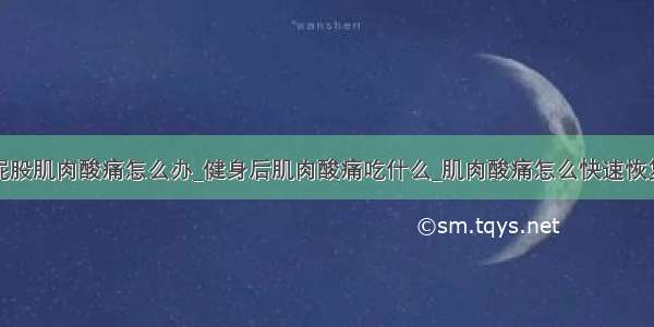 屁股肌肉酸痛怎么办_健身后肌肉酸痛吃什么_肌肉酸痛怎么快速恢复