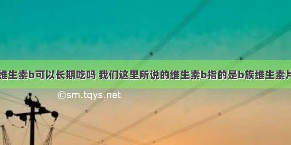 维生素b可以长期吃吗 我们这里所说的维生素b指的是b族维生素片