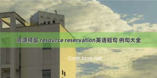 资源预留 resource reservation英语短句 例句大全