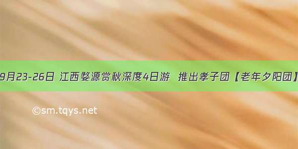 9月23-26日 江西婺源赏秋深度4日游  推出孝子团【老年夕阳团】