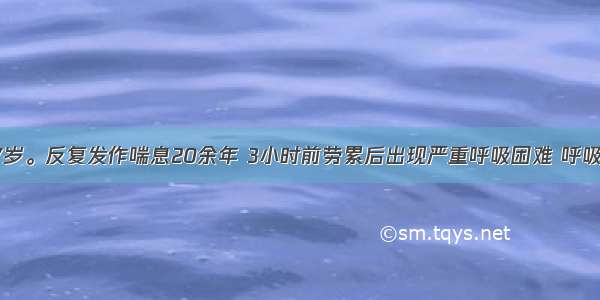 患者男 67岁。反复发作喘息20余年 3小时前劳累后出现严重呼吸困难 呼吸急促 汗出