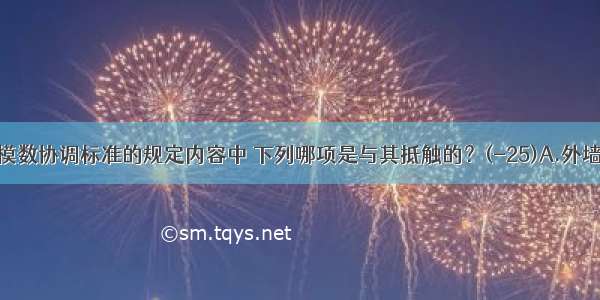 住宅建筑模数协调标准的规定内容中 下列哪项是与其抵触的？(-25)A.外墙厚度的优