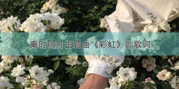 秦时明月主题曲《彩虹》的歌词