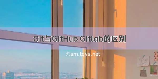 Git与GitHub Gitlab的区别