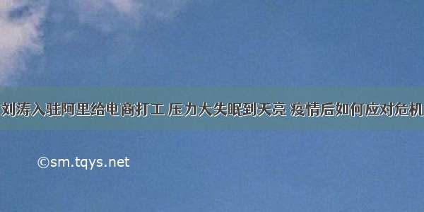 刘涛入驻阿里给电商打工 压力大失眠到天亮 疫情后如何应对危机