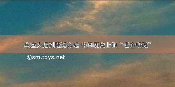 从宣太后到隆裕太后 中国历史上的“垂帘听政”