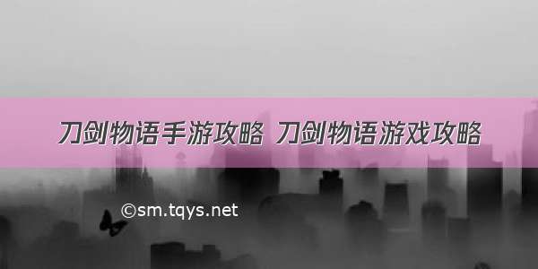 刀剑物语手游攻略 刀剑物语游戏攻略