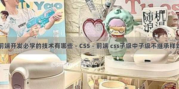 前端开发必学的技术有哪些 – CSS – 前端 css子级中子级不继承样式