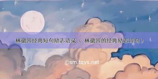 林徽因经典短句励志语录 （ 林徽因的经典励志诗句）