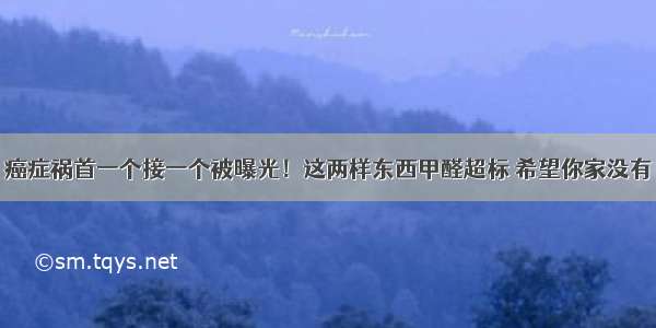 癌症祸首一个接一个被曝光！这两样东西甲醛超标 希望你家没有