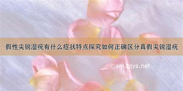 假性尖锐湿疣有什么症状特点探究如何正确区分真假尖锐湿疣